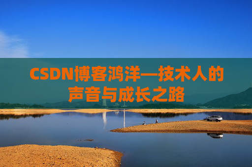 CSDN博客鸿洋—技术人的声音与成长之路